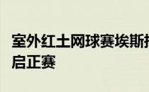 室外红土网球赛埃斯托里尔公开赛在葡萄牙开启正赛