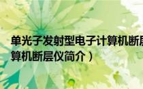 单光子发射型电子计算机断层仪（关于单光子发射型电子计算机断层仪简介）