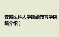 安徽医科大学继续教育学院（关于安徽医科大学继续教育学院介绍）