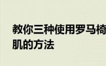 教你三种使用罗马椅——训练腰部和斜腹外肌的方法