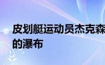 皮划艇运动员杰克森乘坐皮划艇冲下41米高的瀑布