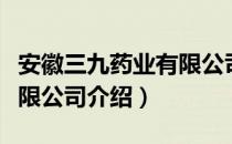 安徽三九药业有限公司（关于安徽三九药业有限公司介绍）