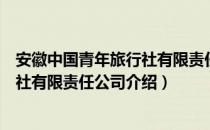 安徽中国青年旅行社有限责任公司（关于安徽中国青年旅行社有限责任公司介绍）