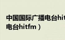 中国国际广播电台hitfm频率（中国国际广播电台hitfm）