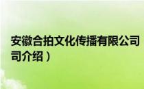 安徽合拍文化传播有限公司（关于安徽合拍文化传播有限公司介绍）