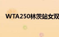 WTA250林茨站女双第二轮结束一场争夺