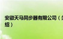 安徽天马同步器有限公司（关于安徽天马同步器有限公司介绍）