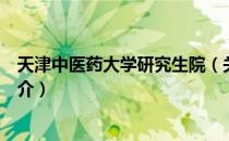 天津中医药大学研究生院（关于天津中医药大学研究生院简介）