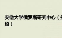 安徽大学俄罗斯研究中心（关于安徽大学俄罗斯研究中心介绍）