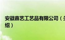 安徽嘉艺工艺品有限公司（关于安徽嘉艺工艺品有限公司介绍）