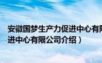 安徽国梦生产力促进中心有限公司（关于安徽国梦生产力促进中心有限公司介绍）