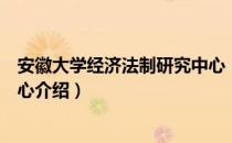 安徽大学经济法制研究中心（关于安徽大学经济法制研究中心介绍）