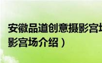 安徽品道创意摄影宫场（关于安徽品道创意摄影宫场介绍）