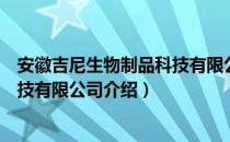 安徽吉尼生物制品科技有限公司（关于安徽吉尼生物制品科技有限公司介绍）