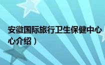 安徽国际旅行卫生保健中心（关于安徽国际旅行卫生保健中心介绍）