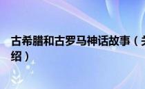 古希腊和古罗马神话故事（关于古希腊和古罗马神话故事介绍）