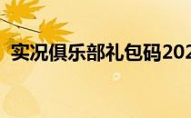 实况俱乐部礼包码2020（实况俱乐部礼包）