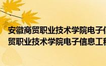 安徽商贸职业技术学院电子信息工程技术专业（关于安徽商贸职业技术学院电子信息工程技术专业介绍）