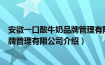 安徽一口酸牛奶品牌管理有限公司（关于安徽一口酸牛奶品牌管理有限公司介绍）