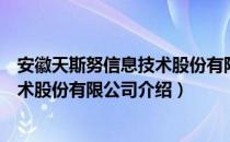 安徽天斯努信息技术股份有限公司（关于安徽天斯努信息技术股份有限公司介绍）