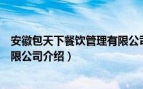 安徽包天下餐饮管理有限公司（关于安徽包天下餐饮管理有限公司介绍）