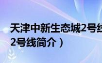 天津中新生态城2号线（关于天津中新生态城2号线简介）