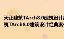 天正建筑TArch8.0建筑设计经典案例指导教程（关于天正建筑TArch8.0建筑设计经典案例指导教程简介）