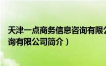 天津一点商务信息咨询有限公司（关于天津一点商务信息咨询有限公司简介）