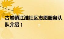 古城镇江淮社区志愿服务队（关于古城镇江淮社区志愿服务队介绍）