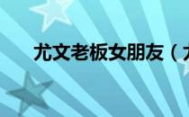 尤文老板女朋友（尤文图斯老板女友）