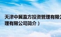 天津中冀盈方投资管理有限公司（关于天津中冀盈方投资管理有限公司简介）