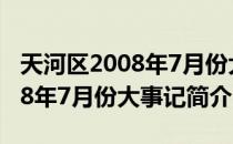 天河区2008年7月份大事记（关于天河区2008年7月份大事记简介）