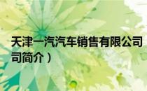 天津一汽汽车销售有限公司（关于天津一汽汽车销售有限公司简介）