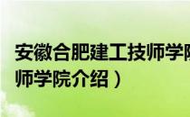 安徽合肥建工技师学院（关于安徽合肥建工技师学院介绍）