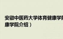 安徽中医药大学体育健康学院（关于安徽中医药大学体育健康学院介绍）