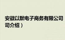 安徽以默电子商务有限公司（关于安徽以默电子商务有限公司介绍）