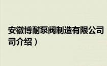 安徽博耐泵阀制造有限公司（关于安徽博耐泵阀制造有限公司介绍）