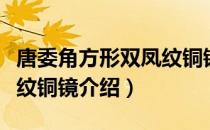 唐委角方形双凤纹铜镜（关于唐委角方形双凤纹铜镜介绍）