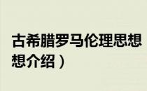 古希腊罗马伦理思想（关于古希腊罗马伦理思想介绍）