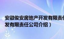 安徽俊安房地产开发有限责任公司（关于安徽俊安房地产开发有限责任公司介绍）