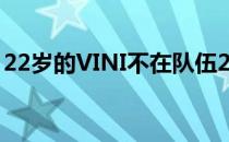 22岁的VINI不在队伍2022年的阵容大名单中