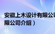 安徽上木设计有限公司（关于安徽上木设计有限公司介绍）