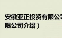 安徽亚正投资有限公司（关于安徽亚正投资有限公司介绍）