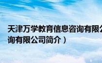 天津万学教育信息咨询有限公司（关于天津万学教育信息咨询有限公司简介）