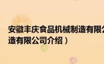 安徽丰庆食品机械制造有限公司（关于安徽丰庆食品机械制造有限公司介绍）