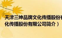 天津三绅品牌文化传播股份有限公司（关于天津三绅品牌文化传播股份有限公司简介）