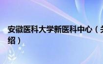 安徽医科大学新医科中心（关于安徽医科大学新医科中心介绍）