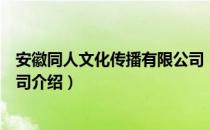 安徽同人文化传播有限公司（关于安徽同人文化传播有限公司介绍）