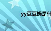 yy豆豆妈是什么（yy豆奶）