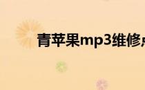 青苹果mp3维修点（青苹果mp4）